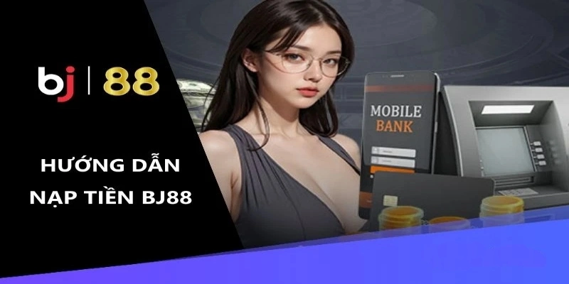 Quy trình nạp tiền Bj88 nhanh chóng và dễ dàng